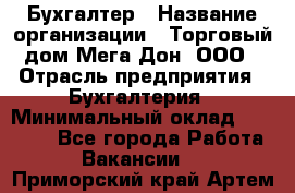 Бухгалтер › Название организации ­ Торговый дом Мега Дон, ООО › Отрасль предприятия ­ Бухгалтерия › Минимальный оклад ­ 30 000 - Все города Работа » Вакансии   . Приморский край,Артем г.